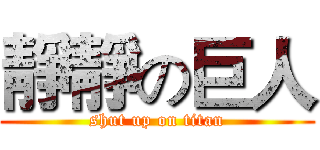 靜靜の巨人 (shut up on titan)