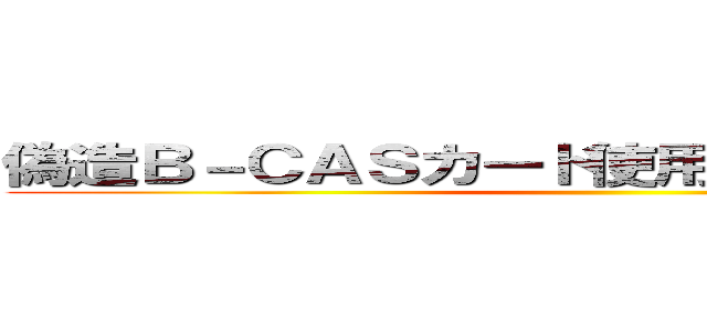 偽造Ｂ－ＣＡＳカード使用者をすべて摘発せよ ()