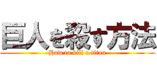 巨人を殺す方法 (How to kill a titan)