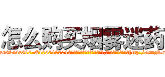 怎么购买烟雾迷药 (怎么购买烟雾迷药【电-151x68344x817-Q1065427042元吉药业】我们做的是长期生意,靠的是老客户长期支持http://sngk.net/ZFmUmk

参考消息网我们做的是长期生意,靠的是老客户长期支持也许我们早该意识到，就连鲍勃·霍斯金斯（金球奖戏剧类电影男主角 
)