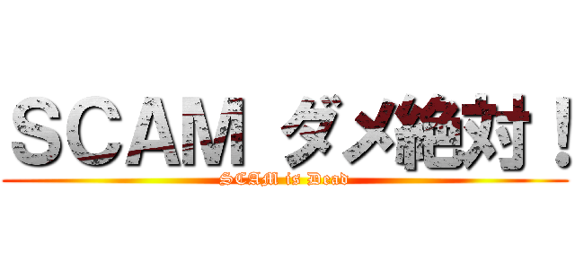 ＳＣＡＭ ダメ絶対！ (SCAM is Dead)