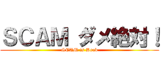 ＳＣＡＭ ダメ絶対！ (SCAM is Dead)