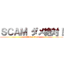 ＳＣＡＭ ダメ絶対！ (SCAM is Dead)