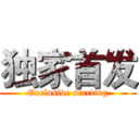 独家首发 (Exclusive starting)