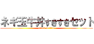 ネギ玉牛丼すきすきセット (attack on titan)