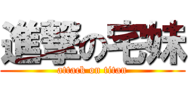 進撃の宅妹 (attack on titan)