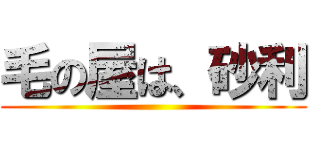 毛の屋は、砂利 ()