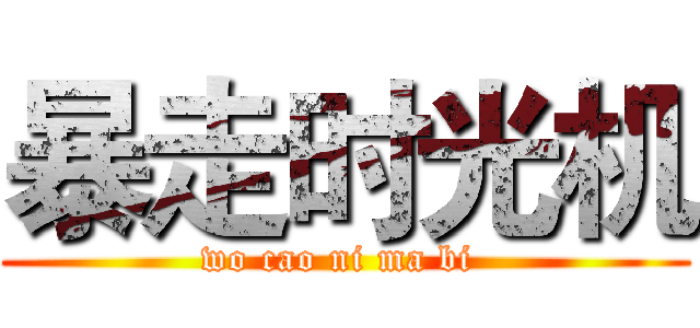 暴走时光机 (wo cao ni ma bi )