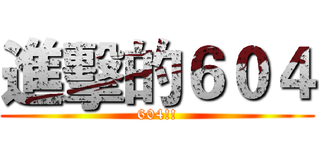 進擊的６０４ (604!!)