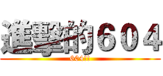 進擊的６０４ (604!!)