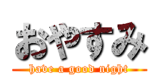 おやすみ (have a good night)
