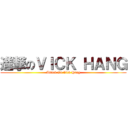 進撃のＶＩＣＫ ＨＡＮＧ (Attack On Vick Hang)