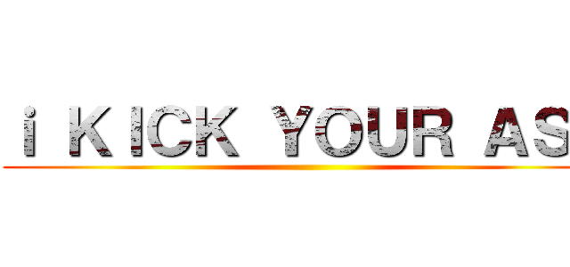 ｉ ＫＩＣＫ ＹＯＵＲ ＡＳＳ ()