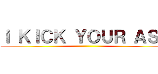 ｉ ＫＩＣＫ ＹＯＵＲ ＡＳＳ ()