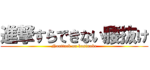 進撃すらできない腰抜け (Noattack on kosinuke)