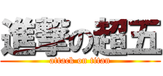 進撃の超五 (attack on titan)