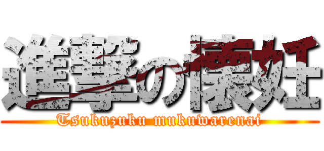 進撃の懐妊 (Tsukuzuku mukuwarenai)