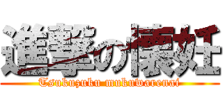 進撃の懐妊 (Tsukuzuku mukuwarenai)