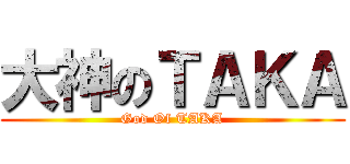 大神のＴＡＫＡ (God Of TAKA)