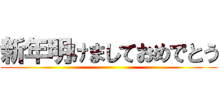 新年明けましておめでとう ()