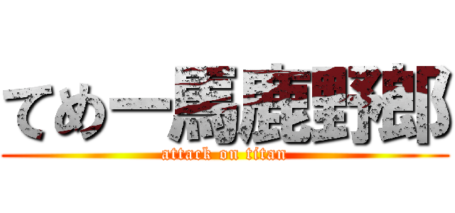 てめー馬鹿野郎 (attack on titan)