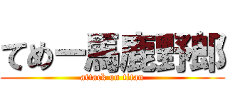 てめー馬鹿野郎 (attack on titan)