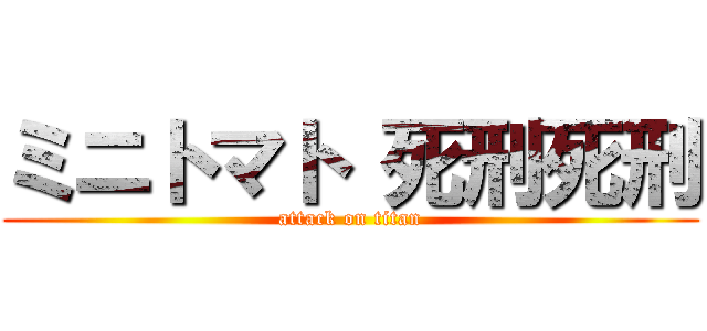 ミニトマト 死刑死刑 (attack on titan)