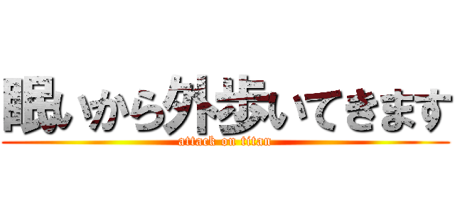 眠いから外歩いてきます (attack on titan)