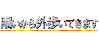 眠いから外歩いてきます (attack on titan)