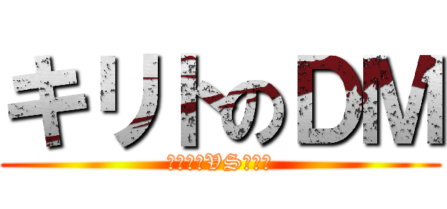 キリトのＤＭ (アゲアゲVSキリト)