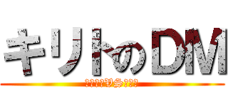 キリトのＤＭ (アゲアゲVSキリト)