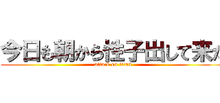 今日も朝から性子出して来た (attack on titan)
