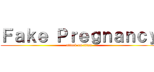 Ｆａｋｅ Ｐｒｅｇｎａｎｃｙ (attack on titan)