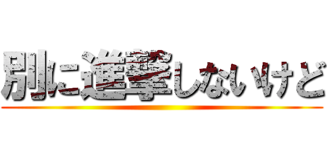 別に進撃しないけど ()