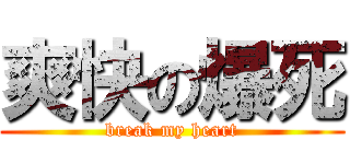 爽快の爆死 (break my heart)