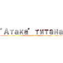 "Атака" титана (Cnacubo ga npocmotp)