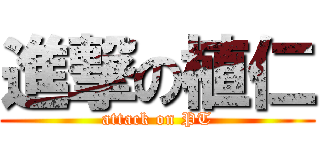進撃の植仁 (attack on PT)
