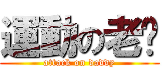 運動の老爸 (attack on daddy)