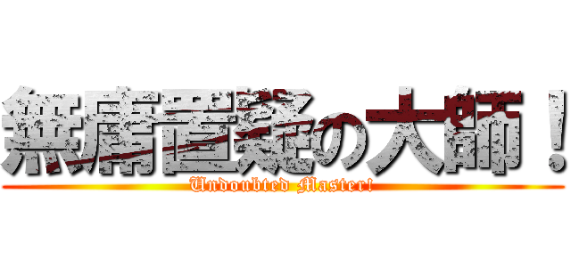 無庸置疑の大師！ (Undoubted Master!)