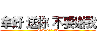 拿好 送你 不要谢我 (attack on titan)