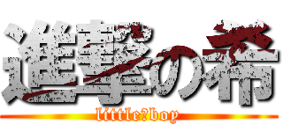 進撃の希 (little　boy)