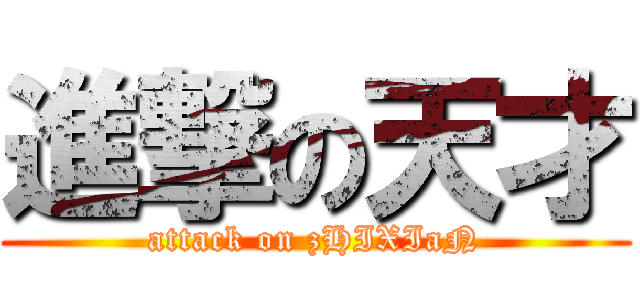 進撃の天才 (attack on zHIXIaN)