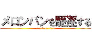 メロンパンを駆逐する (attack on titan)