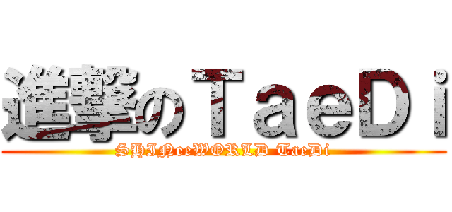 進撃のＴａｅＤｉ (SHINeeWORLD TaeDi)