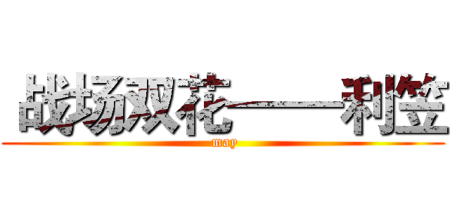  战场双花——利笠 ( may)