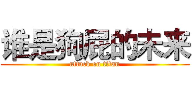 谁是狗屁的未来 (attack on titan)