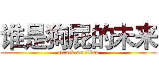 谁是狗屁的未来 (attack on titan)