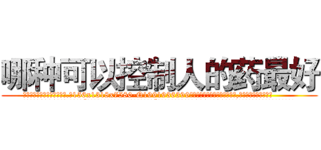 哪种可以控制人的药最好 (哪种可以控制人的药最好【电.话156x1318x7580-Q1991936399鑫宏药业】我们做的是长期生意,靠的是老客户长期支持
参考消息网2月20日报道 韩媒称，“剩女多、离婚率高的城市，房价一定会上涨。”这是中国经济学家金岩石2016年12月参加在上海举行的房地产相关论坛时说的话。
)