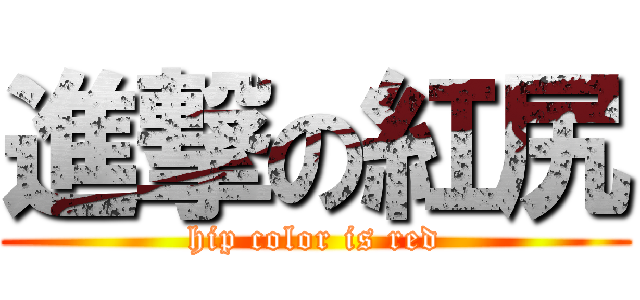 進撃の紅尻 (hip color is red)