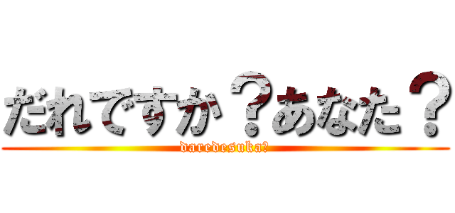 だれですか？あなた？ (daredesuka?)